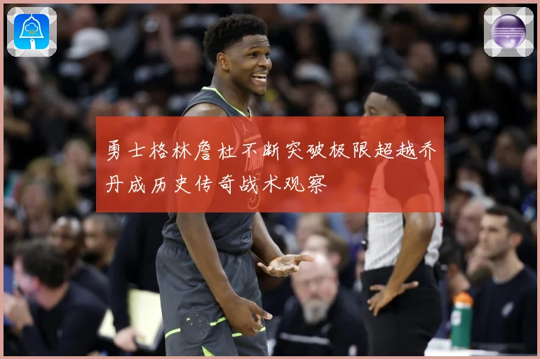 勇士格林詹杜不断突破极限超越乔丹成历史传奇战术观察