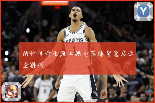 纳什传奇生涯回顾与篮球智慧启示全解析