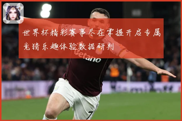 世界杯精彩赛事尽在掌握开启专属竞猜乐趣体验数据研判