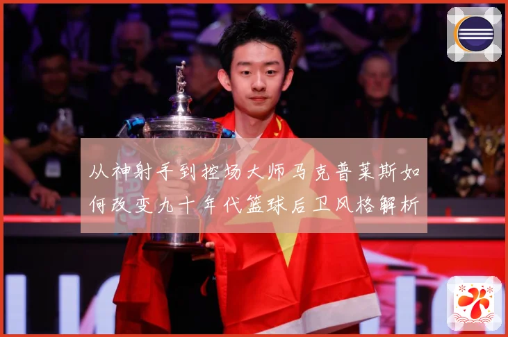 从神射手到控场大师马克普莱斯如何改变九十年代篮球后卫风格解析