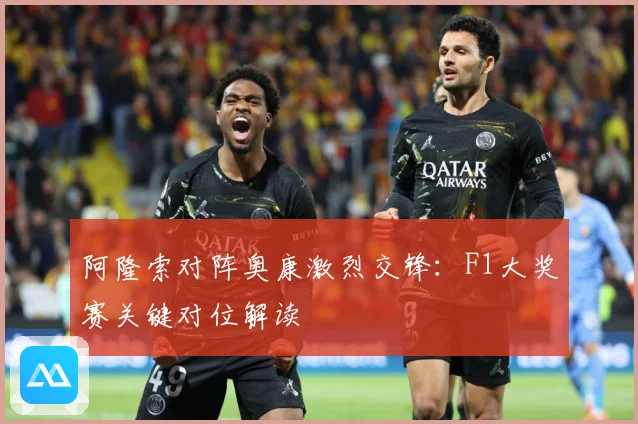 阿隆索对阵奥康激烈交锋：F1大奖赛关键对位解读