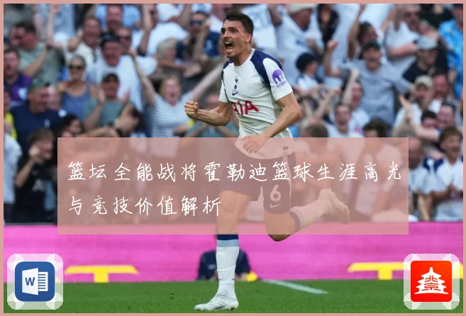 篮坛全能战将霍勒迪篮球生涯高光与竞技价值解析