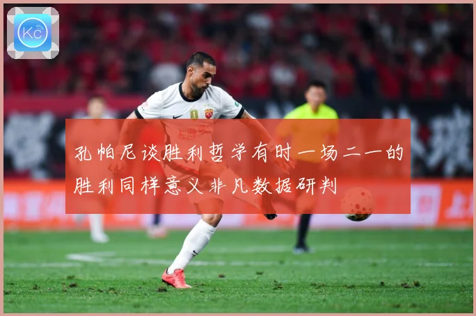 孔帕尼谈胜利哲学有时一场二一的胜利同样意义非凡数据研判