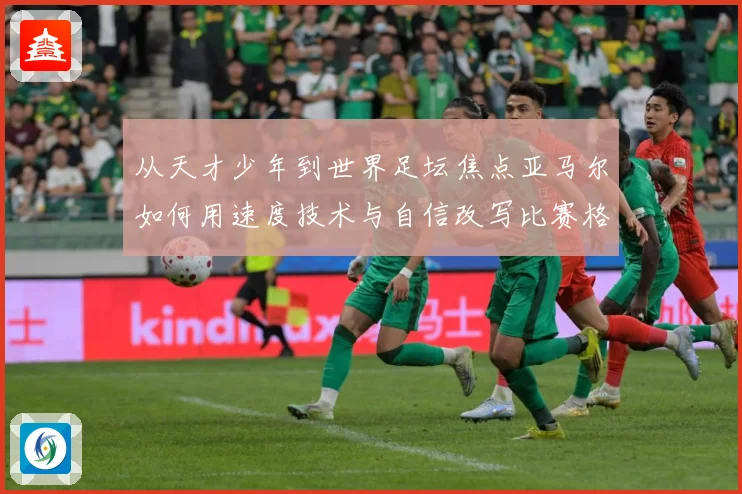 从天才少年到世界足坛焦点亚马尔如何用速度技术与自信改写比赛格局解析