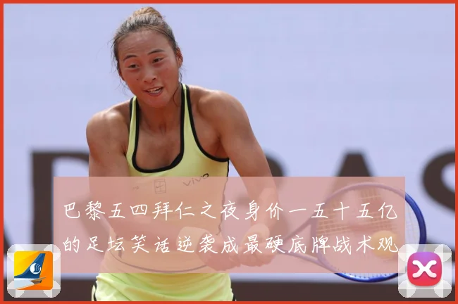 巴黎五四拜仁之夜身价一五十五亿的足坛笑话逆袭成最硬底牌战术观察