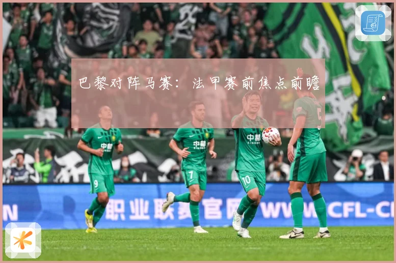巴黎对阵马赛：法甲赛前焦点前瞻