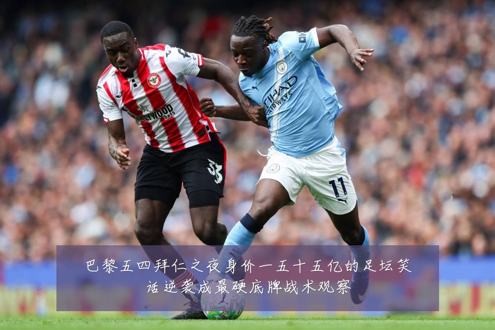 巴黎五四拜仁之夜身价一五十五亿的足坛笑话逆袭成最硬底牌战术观察