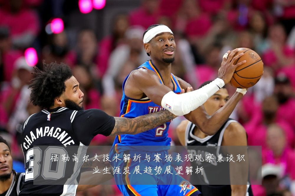 福勒高尔夫技术解析与赛场表现观察兼谈职业生涯发展趋势展望解析