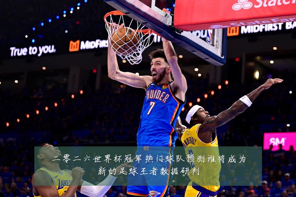 二零二六世界杯冠军热门球队预测谁将成为新的足球王者数据研判