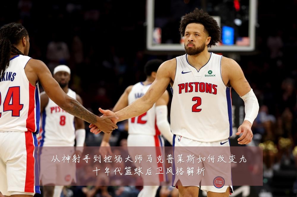从神射手到控场大师马克普莱斯如何改变九十年代篮球后卫风格解析