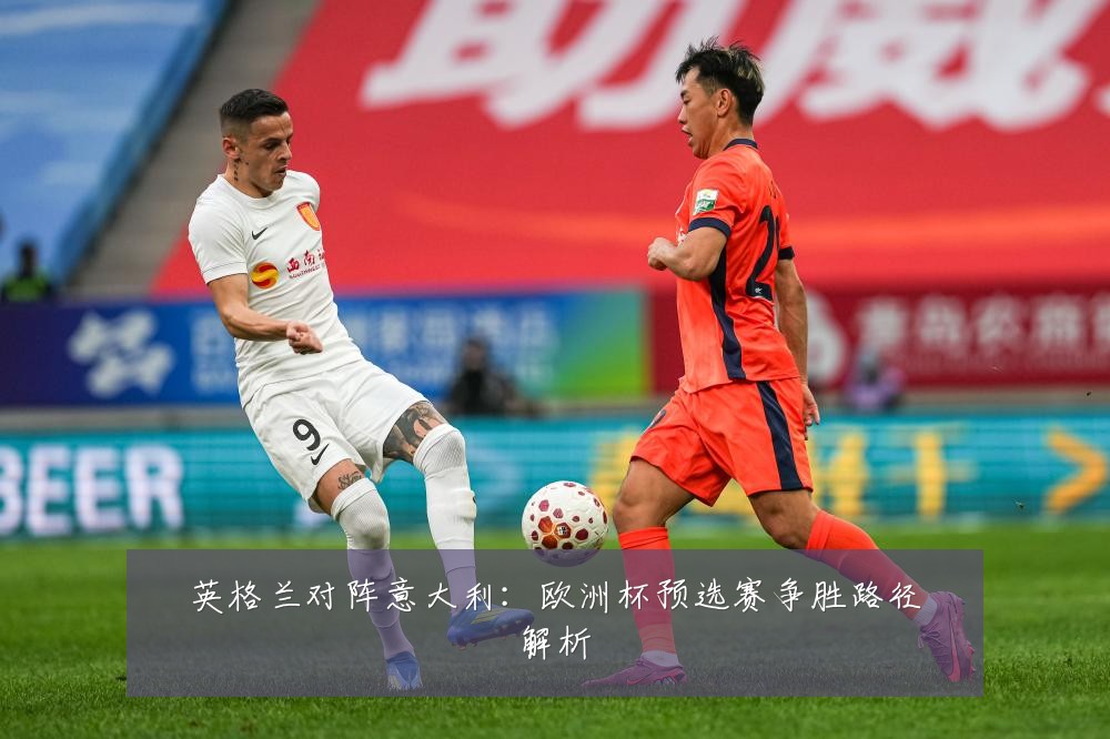 英格兰对阵意大利:欧洲杯预选赛争胜路径解析